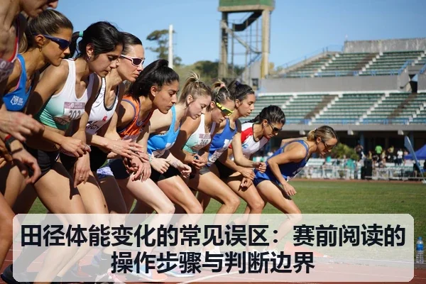 田径体能变化的常见误区:赛前阅读的操作步骤与判断边界